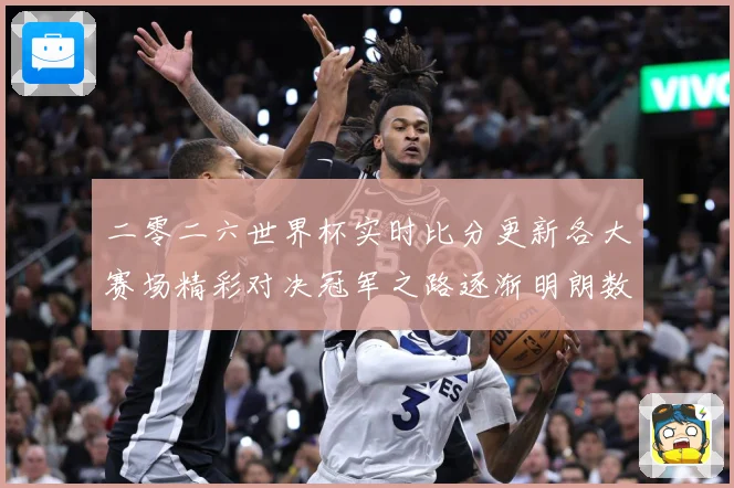 二零二六世界杯实时比分更新各大赛场精彩对决冠军之路逐渐明朗数据研判：最新赛事动态与深度分析