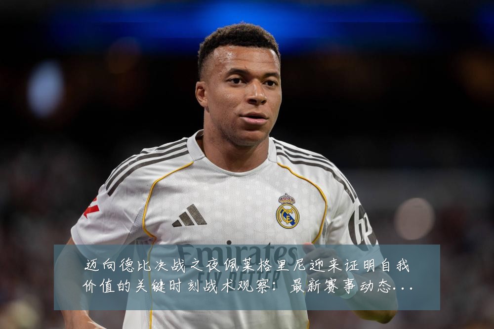 迈向德比决战之夜佩莱格里尼迎来证明自我价值的关键时刻战术观察:最新赛事动态与深度分析