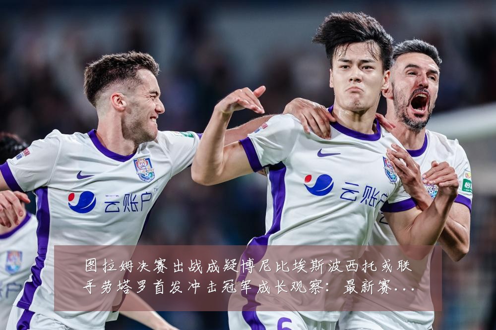图拉姆决赛出战成疑博尼比埃斯波西托或联手劳塔罗首发冲击冠军成长观察:最新赛事动态与深度分析