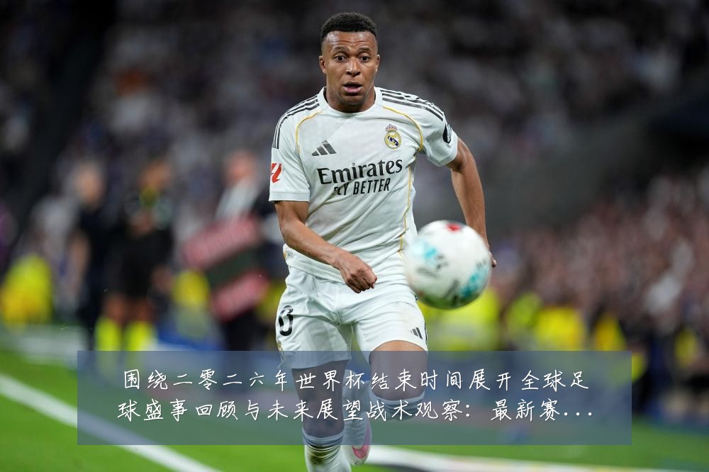 围绕二零二六年世界杯结束时间展开全球足球盛事回顾与未来展望战术观察:最新赛事动态与深度分析