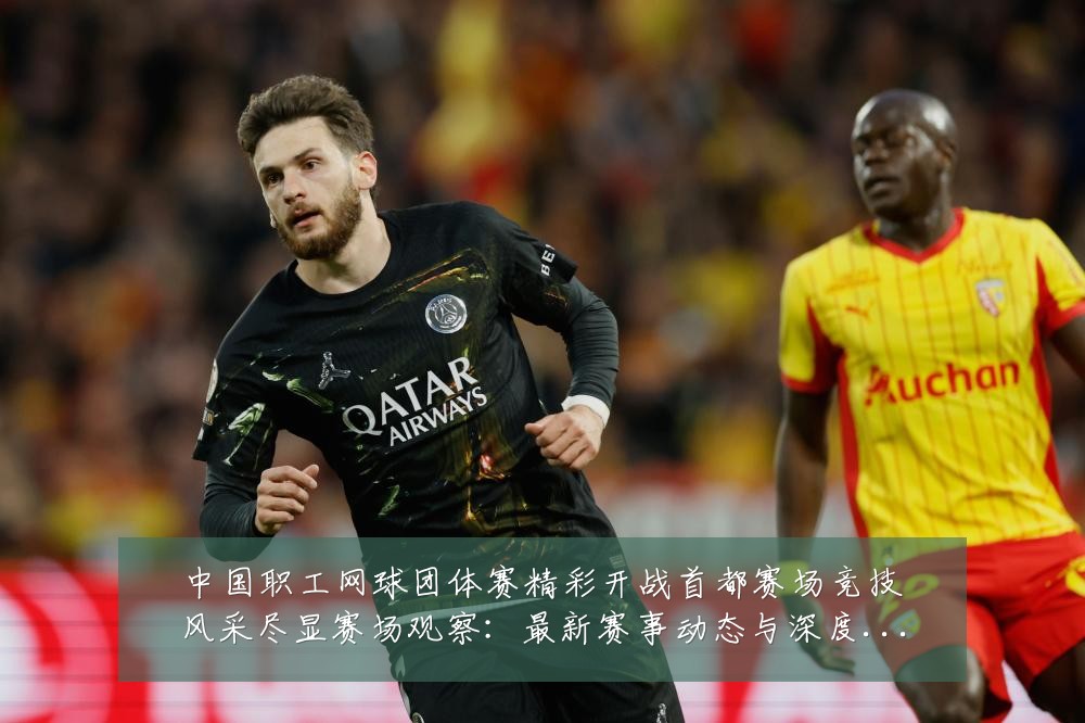 中国职工网球团体赛精彩开战首都赛场竞技风采尽显赛场观察:最新赛事动态与深度分析