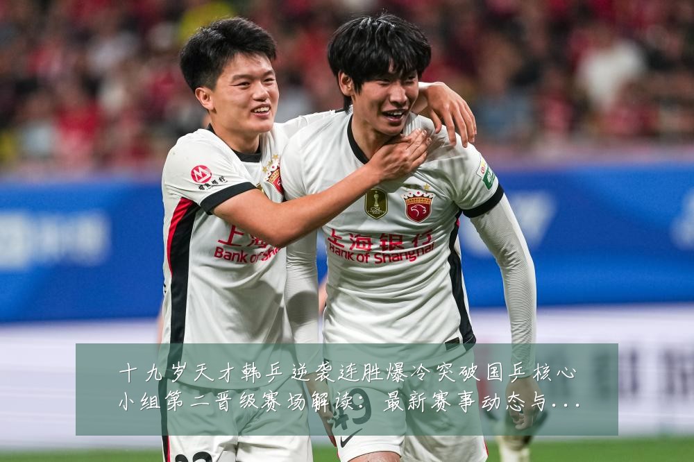 十九岁天才韩乒逆袭连胜爆冷突破国乒核心小组第二晋级赛场解读：最新赛事动态与深度分析